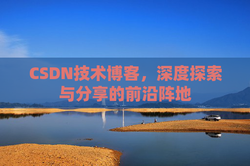 CSDN技术博客，深度探索与分享的前沿阵地